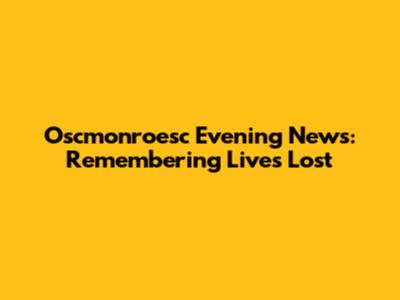 Oscmonroesc Evening News: Remembering Lives Lost