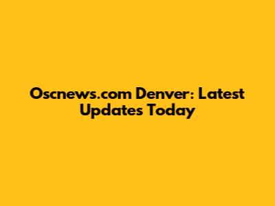 Oscnews.com Denver: Latest Updates Today