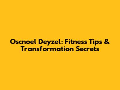 Oscnoel Deyzel: Fitness Tips & Transformation Secrets