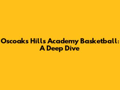 Oscoaks Hills Academy Basketball: A Deep Dive