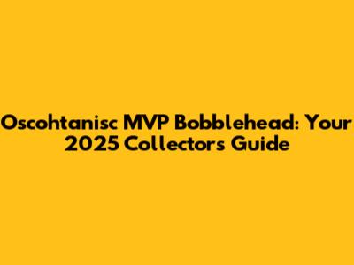 Oscohtanisc MVP Bobblehead: Your 2025 Collector's Guide