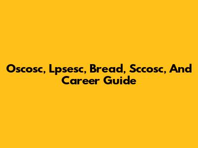 Oscosc, Lpsesc, Bread, Sccosc, And Career Guide