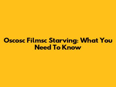 Oscosc Filmsc Starving: What You Need To Know