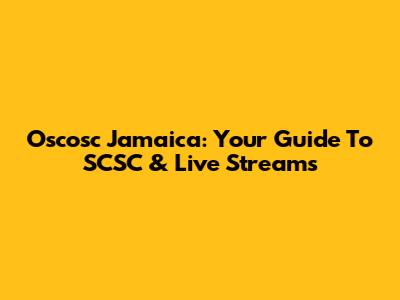 Oscosc Jamaica: Your Guide To SCSC & Live Streams