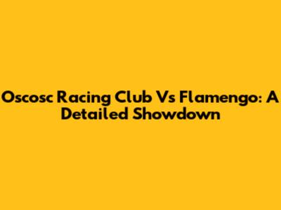 Oscosc Racing Club Vs Flamengo: A Detailed Showdown
