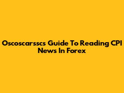 Oscoscarssc's Guide To Reading CPI News In Forex