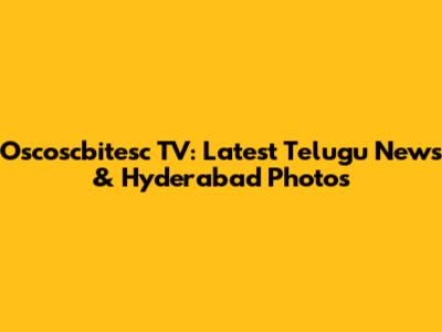 Oscoscbitesc TV: Latest Telugu News & Hyderabad Photos