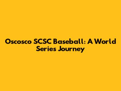 Oscosco SCSC Baseball: A World Series Journey
