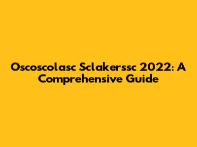 Oscoscolasc Sclakerssc 2022: A Comprehensive Guide