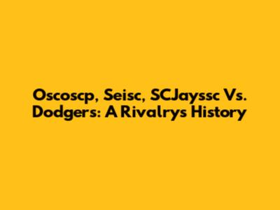 Oscoscp, Seisc, SCJayssc Vs. Dodgers: A Rivalry's History