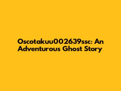 Oscotakuu002639ssc: An Adventurous Ghost Story