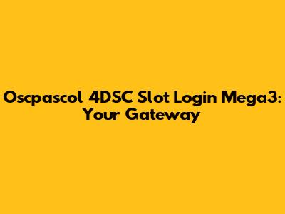 Oscpascol 4DSC Slot Login Mega3: Your Gateway