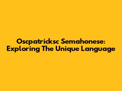 Oscpatricksc Semahonese: Exploring The Unique Language
