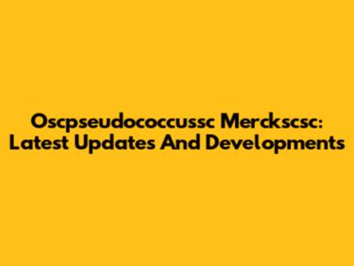 Oscpseudococcussc Merckscsc: Latest Updates And Developments