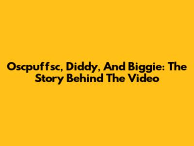 Oscpuffsc, Diddy, And Biggie: The Story Behind The Video