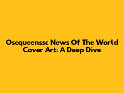 Oscqueenssc News Of The World Cover Art: A Deep Dive