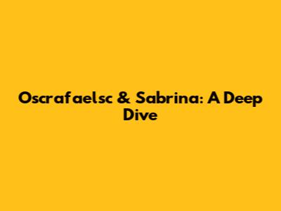 Oscrafaelsc & Sabrina: A Deep Dive