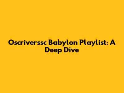 Oscriverssc Babylon Playlist: A Deep Dive