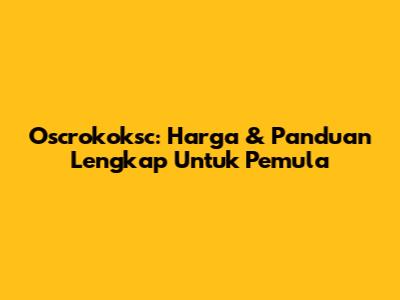 Oscrokoksc: Harga & Panduan Lengkap Untuk Pemula