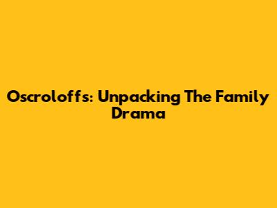 Oscroloffs: Unpacking The Family Drama