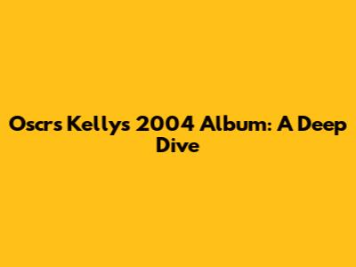 Oscrs Kelly's 2004 Album: A Deep Dive