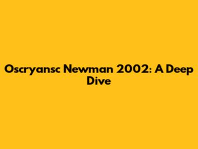 Oscryansc Newman 2002: A Deep Dive