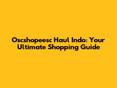 Oscshopeesc Haul Indo: Your Ultimate Shopping Guide