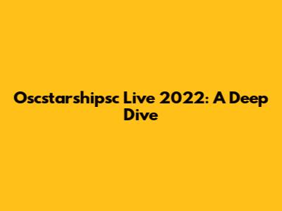 Oscstarshipsc Live 2022: A Deep Dive