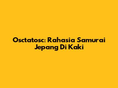 Osctatosc: Rahasia Samurai Jepang Di Kaki