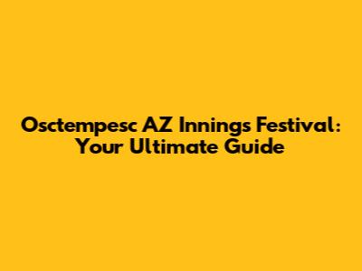 Osctempesc AZ Innings Festival: Your Ultimate Guide