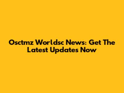Osctmz Worldsc News: Get The Latest Updates Now