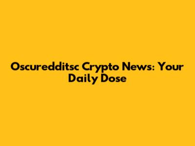 Oscuredditsc Crypto News: Your Daily Dose