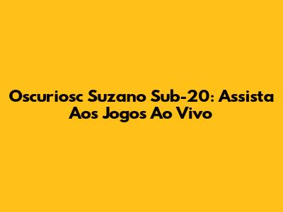 Oscuriosc Suzano Sub-20: Assista Aos Jogos Ao Vivo
