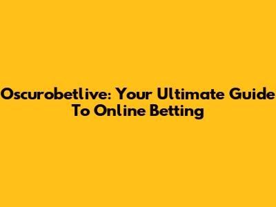 Oscurobetlive: Your Ultimate Guide To Online Betting