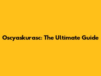 Oscyaskurasc: The Ultimate Guide