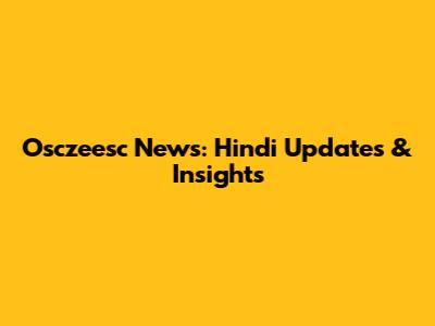 Osczeesc News: Hindi Updates & Insights