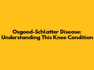 Osgood-Schlatter Disease: Understanding This Knee Condition