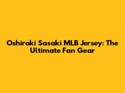 Oshiroki Sasaki MLB Jersey: The Ultimate Fan Gear