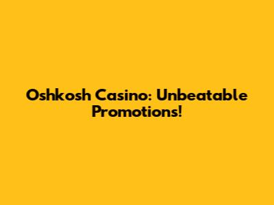 Oshkosh Casino: Unbeatable Promotions!