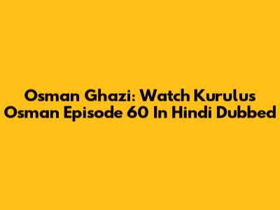 Osman Ghazi: Watch Kurulus Osman Episode 60 In Hindi Dubbed