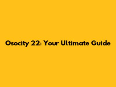 Osocity 22: Your Ultimate Guide