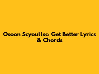 Osoon Scyoullsc: Get Better Lyrics & Chords