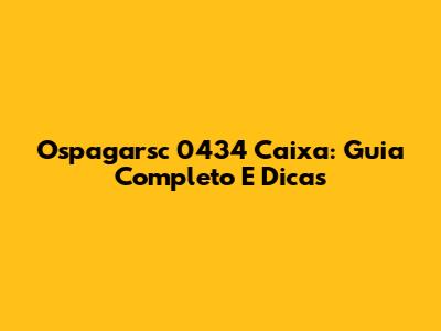 Ospagarsc 0434 Caixa: Guia Completo E Dicas