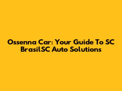 Ossenna Car: Your Guide To SC BrasilSC Auto Solutions