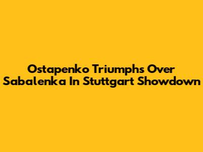 Ostapenko Triumphs Over Sabalenka In Stuttgart Showdown