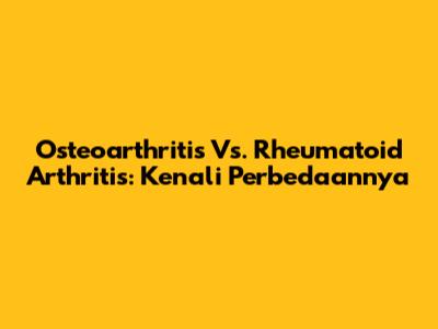 Osteoarthritis Vs. Rheumatoid Arthritis: Kenali Perbedaannya