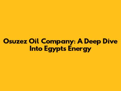 Osuzez Oil Company: A Deep Dive Into Egypt's Energy