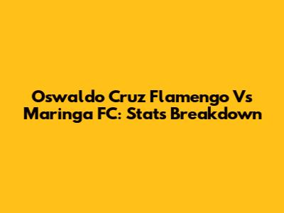 Oswaldo Cruz Flamengo Vs Maringa FC: Stats Breakdown