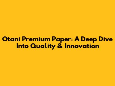 Otani Premium Paper: A Deep Dive Into Quality & Innovation