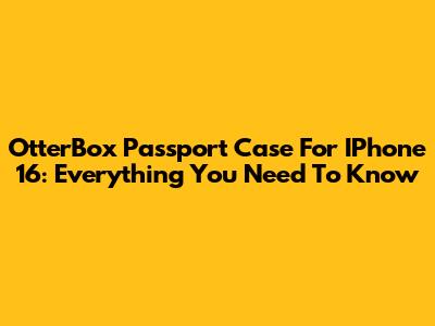 OtterBox Passport Case For IPhone 16: Everything You Need To Know